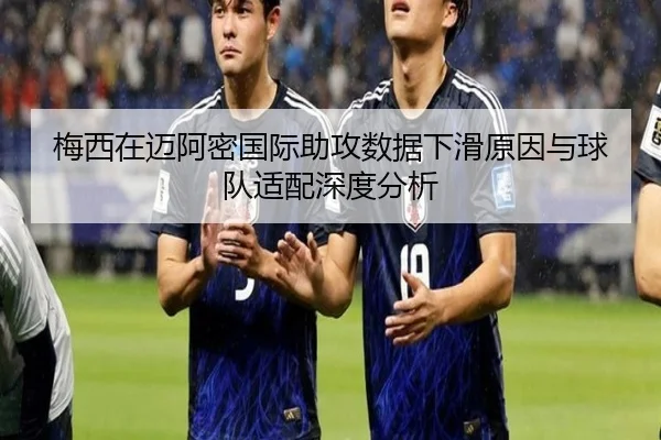 梅西在迈阿密国际助攻数据下滑原因与球队适配深度分析 | kaiyun