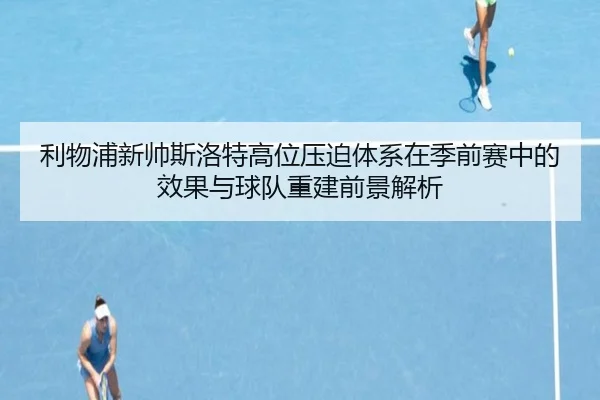 利物浦新帅斯洛特高位压迫体系在季前赛中的效果与球队重建前景解析 | kaiyun