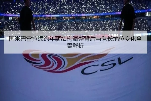 国米巴雷拉续约年薪结构调整背后与队长地位变化全景解析