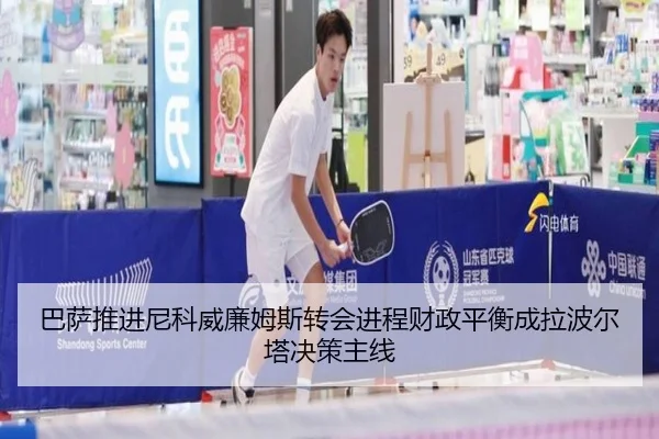 巴萨推进尼科威廉姆斯转会进程财政平衡成拉波尔塔决策主线 | kaiyun